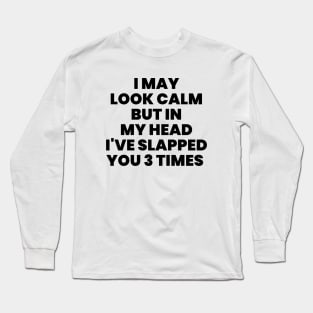 I May Look Calm But In My Head I've Slapped You 3 Times Long Sleeve T-Shirt